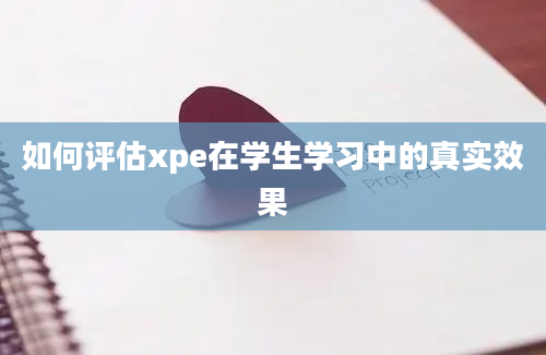 如何评估xpe在学生学习中的真实效果