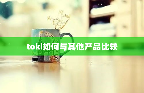 toki如何与其他产品比较