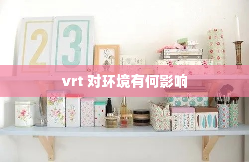 vrt 对环境有何影响