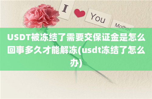 USDT被冻结了需要交保证金是怎么回事多久才能解冻(usdt冻结了怎么办)