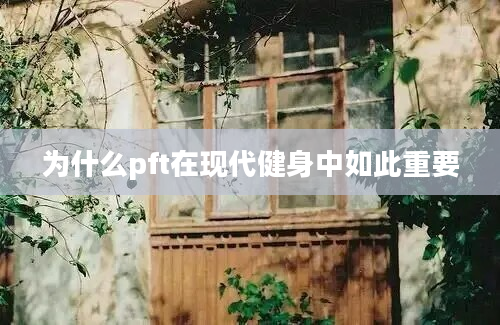 为什么pft在现代健身中如此重要