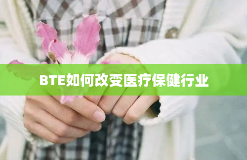 BTE如何改变医疗保健行业