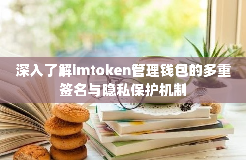 深入了解imtoken管理钱包的多重签名与隐私保护机制