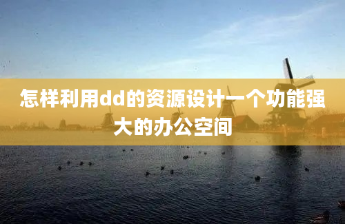 怎样利用dd的资源设计一个功能强大的办公空间