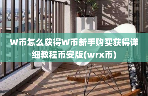 W币怎么获得W币新手购买获得详细教程币安版(wrx币)