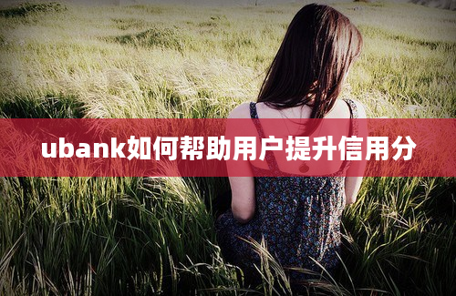 ubank如何帮助用户提升信用分