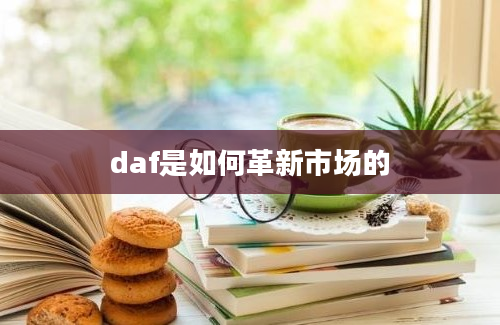 daf是如何革新市场的