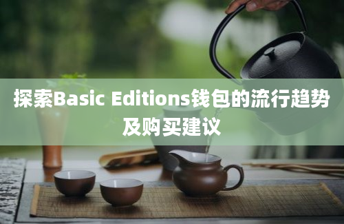 探索Basic Editions钱包的流行趋势及购买建议