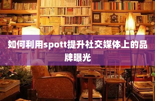 如何利用spott提升社交媒体上的品牌曝光