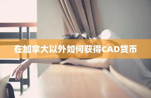 在加拿大以外如何获得CAD货币