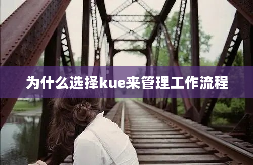 为什么选择kue来管理工作流程