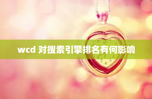 wcd 对搜索引擎排名有何影响