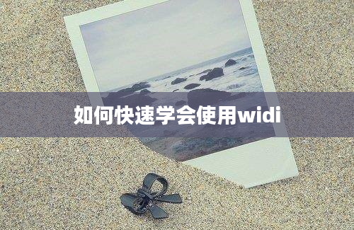 如何快速学会使用widi