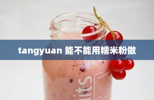 tangyuan 能不能用糯米粉做