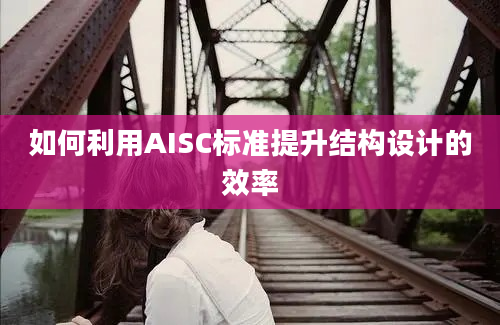 如何利用AISC标准提升结构设计的效率