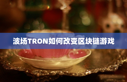 波场TRON如何改变区块链游戏