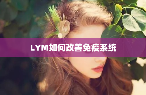 LYM如何改善免疫系统