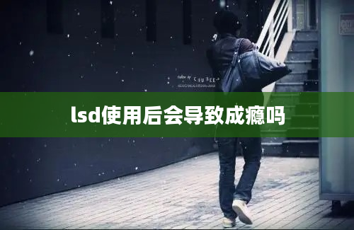 lsd使用后会导致成瘾吗