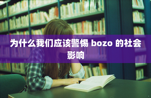 为什么我们应该警惕 bozo 的社会影响