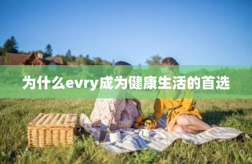 为什么evry成为健康生活的首选