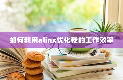 如何利用alinx优化我的工作效率