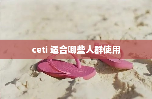 ceti 适合哪些人群使用