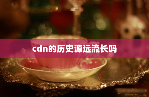 cdn的历史源远流长吗