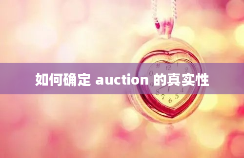 如何确定 auction 的真实性