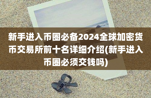 新手进入币圈必备2024全球加密货币交易所前十名详细介绍(新手进入币圈必须交钱吗)