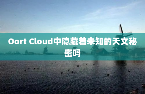 Oort Cloud中隐藏着未知的天文秘密吗