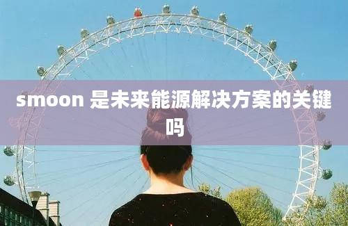 smoon 是未来能源解决方案的关键吗