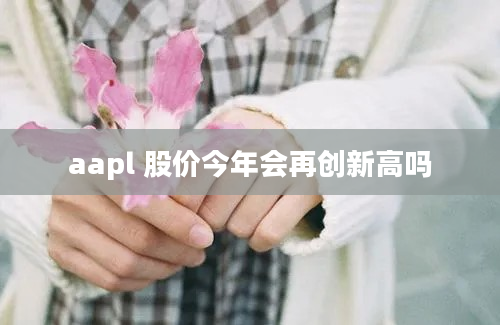 aapl 股价今年会再创新高吗