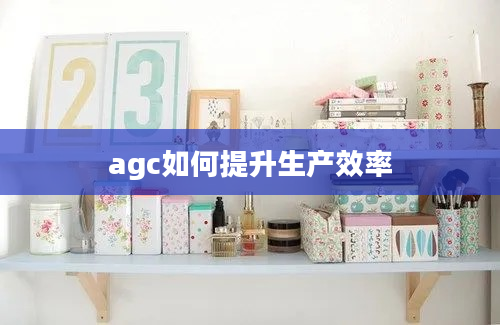 agc如何提升生产效率