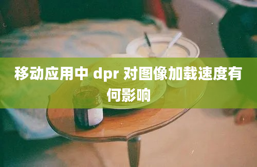 移动应用中 dpr 对图像加载速度有何影响