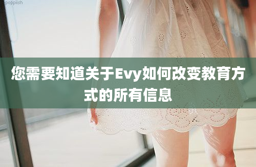 您需要知道关于Evy如何改变教育方式的所有信息