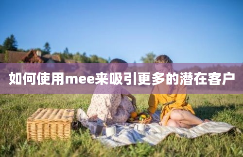 如何使用mee来吸引更多的潜在客户