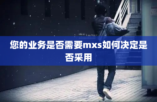 您的业务是否需要mxs如何决定是否采用