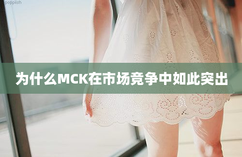 为什么MCK在市场竞争中如此突出