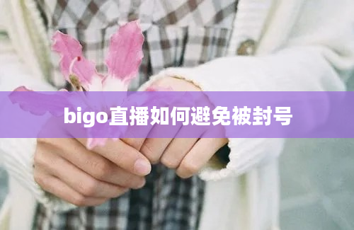 bigo直播如何避免被封号