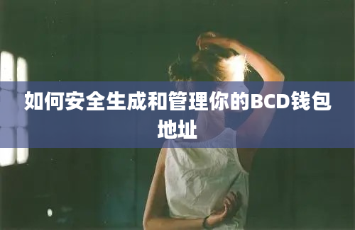 如何安全生成和管理你的BCD钱包地址