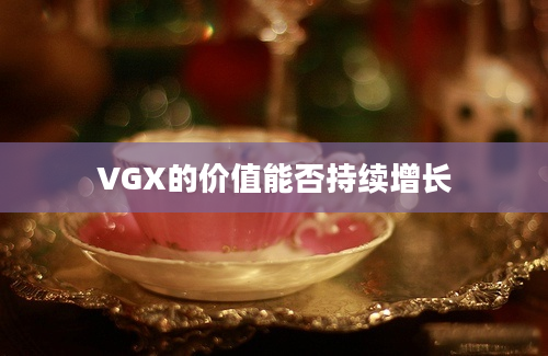 VGX的价值能否持续增长