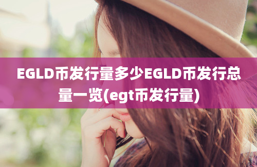 EGLD币发行量多少EGLD币发行总量一览(egt币发行量)