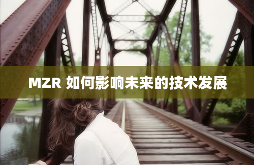 MZR 如何影响未来的技术发展