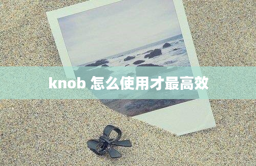 knob 怎么使用才最高效