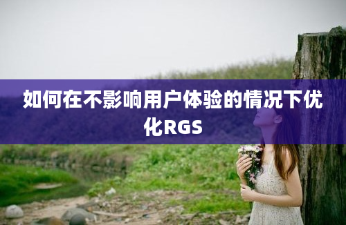 如何在不影响用户体验的情况下优化RGS