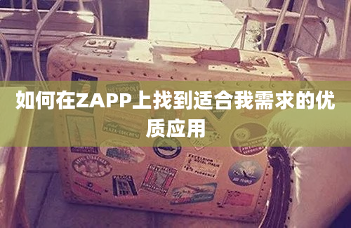 如何在ZAPP上找到适合我需求的优质应用