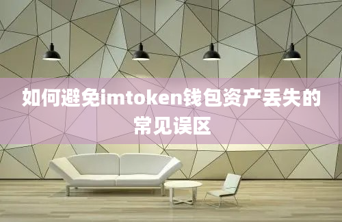 如何避免imtoken钱包资产丢失的常见误区