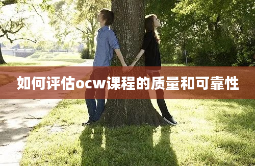 如何评估ocw课程的质量和可靠性