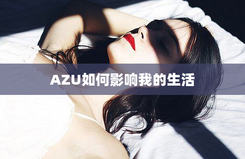 AZU如何影响我的生活