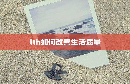 lth如何改善生活质量